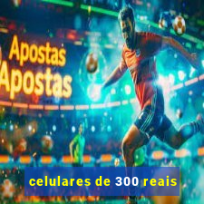 celulares de 300 reais